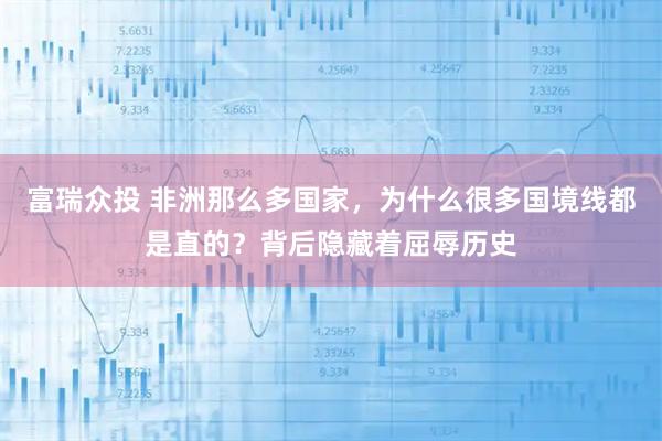 富瑞众投 非洲那么多国家，为什么很多国境线都是直的？背后隐藏着屈辱历史
