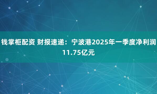 钱掌柜配资 财报速递：宁波港2025年一季度净利润11.75亿元