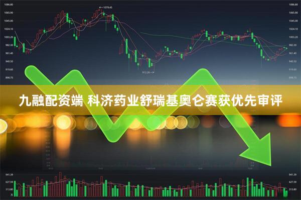 九融配资端 科济药业舒瑞基奥仑赛获优先审评