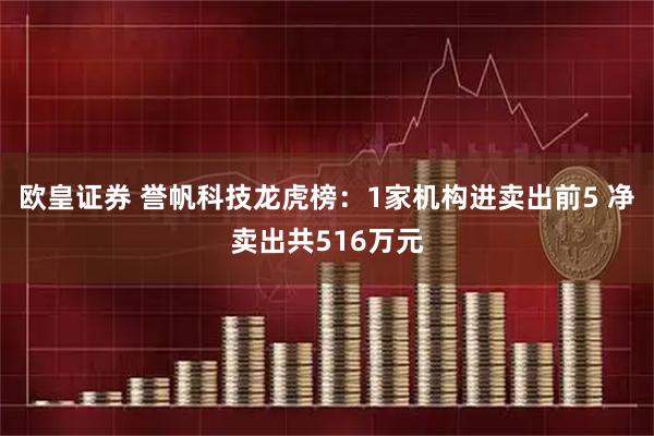 欧皇证券 誉帆科技龙虎榜：1家机构进卖出前5 净卖出共516万元