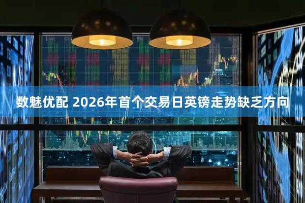 数魅优配 2026年首个交易日英镑走势缺乏方向